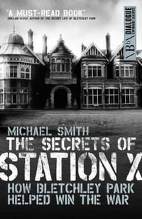 The Secrets of Station X : How Bletchley Park Helped Win the War - Michael Smith