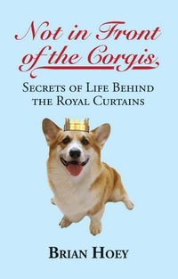 Not In Front of the Corgis : Secrets of Life Behind the Royal Curtains - Brian Hoey