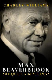 Max Beaverbrook : Not Quite A Gentleman - Charles Williams