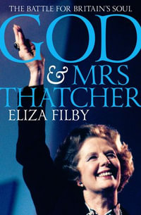 God and Mrs Thatcher : The Battle For Britain's Soul - Eliza Filby