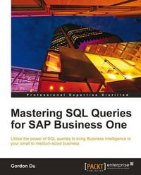 Mastering SQL Queries for SAP Business One : Exploit one of the most powerful features of SAP Business One with this practical guide to mastering SQL Queries. With the skills to quickly acquire business intelligence, your enterprise can gain the competitiv - Gordon Du