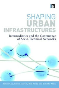 Shaping Urban Infrastructures : Intermediaries and the Governance of Socio-Technical Networks - Simon Guy