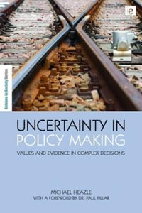 Uncertainty in Policy Making : Values and Evidence in Complex Decisions - Michael Heazle