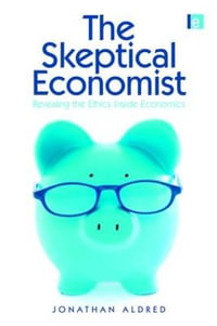 The Skeptical Economist : Revealing the Ethics Inside Economics - Jonathan Aldred