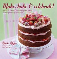 Make, Bake & Celebrate! : How to create beautifully decorated cakes for every occasion - Annie Rigg