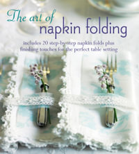 The Art of Napkin Folding : Includes 20 step-by-step napkin folds plus finishing touches for the perfect table setting - Peters & Small Ryland