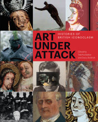 Art Under Attack : Histories of British Iconoclasm - Tabitha Barber