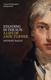 Standing in the Sun : A Life of J.M.W. Turner - Anthony Bailey