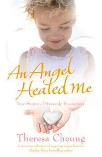 An Angel Healed Me : True Stories of Heavenly Encounters - Theresa Cheung