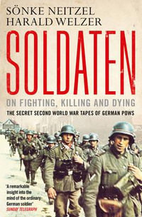 Soldaten - On Fighting, Killing and Dying : The Secret Second World War Tapes of German POWs - Sonke Neitzel