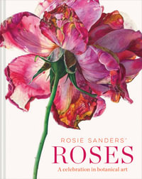 Rosie Sanders' Roses : Celebration In Botanical Art - Rosie Sanders