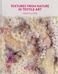 Textures From Nature In Textile Art : Natural Inspiration for Mixed-Media and Textile Artists - Marian Jazmik