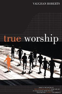 True Worship : True Worship - Vaughan Roberts