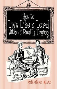 How to Live Like a Lord without Really Trying - Shepherd Mead