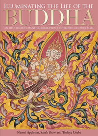 Illuminating the Life of the Buddha : An Illustrated Chanting Book from Eighteenth-Century Siam - Naomi Appleton