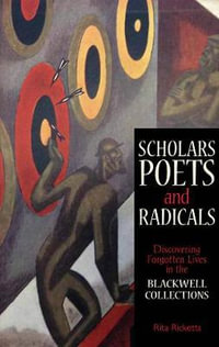 Scholars, Poets and Radicals : Discovering Forgotten Lives in the Blackwell Collections - Rita Ricketts