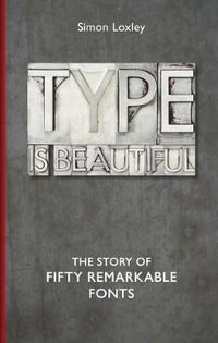 Type is Beautiful : The Story of Fifty Remarkable Fonts - Simon Loxley