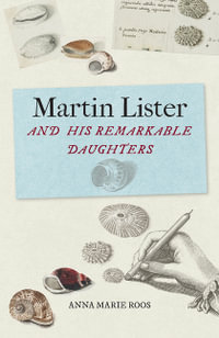 Martin Lister and his Remarkable Daughters : The Art of Science in the Seventeenth Century - Anna Marie Roos