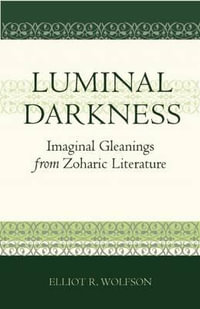 Luminal Darkness : Imaginal Gleanings from Zoharic Literature - Elliot R. Wolfson