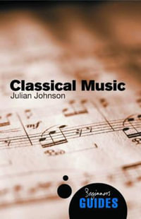 Classical Music : A Beginner's Guide - Julian Johnson