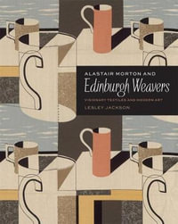 Alastair Morton and Edinburgh Weave: Visionary Textiles and Modern Art : Visionary Textiles and Modern Art - Lesley Jackson