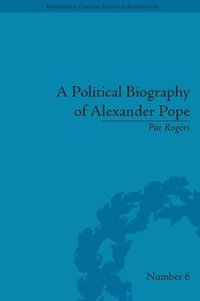 A Political Biography of Alexander Pope : Eighteenth-Century Political Biographies - Pat Rogers