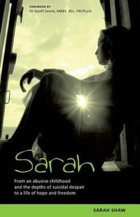 Sarah : From an abusive childhood and the depths of suicidal despair to a life of hope and freedom. - Sarah Shaw