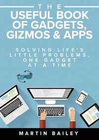 The Useful Book of Gadgets, Gizmos & Apps : Solving Life's Little Problems, One Gadget at a Time - Martin Bailey