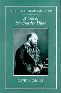 The Lost Prime Minister : A Life of Sir Charles Dilke - David Nicholls