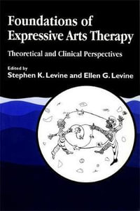 Foundations of Expressive Arts Therapy : Theoretical and Clinical Perspectives - Ellen G. Levine