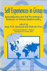 Self Experiences in Group : Intersubjective and Self Psychological Pathways to Human Understanding - Irene Harwood