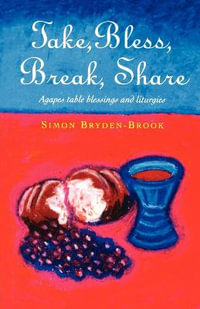 Take, Bless, Break, Share : Agapes, Table Blessings and Other Small Group Liturgies - Simon Bryden-Brook