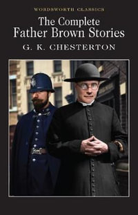 The Complete Father Brown Stories : Wordsworth Classics - G. K. Chesterton