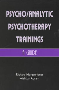 Psychoanalytic Psychotherapy Trainings : A Guide - Richard Morgan-Jones