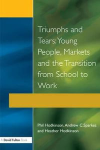 Triumphs and Tears : Young People, Markets, and the Transition from School to Work - Phil Hodkinson