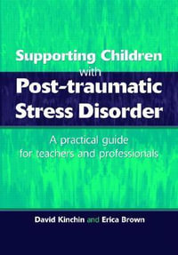 Supporting Children with Post Tramautic Stress Disorder : A Practical Guide for Teachers and Profesionals - David Kinchin