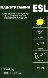 Mainstreaming ESL : Case-Studies in Integrating ESL Students into the Mainstream Curriculum : Case-Studies in Integrating ESL Students into the Mainstream Curriculum - John Clegg