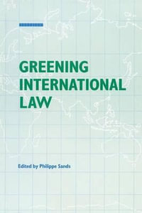 Greening the Law : The Politics of International Environmental Law : The Politics of International Environmental Law - Philippe Sands