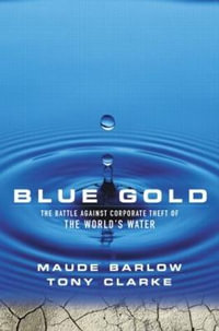 Blue Gold : The Battle Against Corporate Theft of the World's Water : The Battle Against Corporate Theft of the World's Water - Maude Barlow