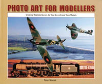 Photo Art for Modellers : Creating Realistic Scenes for Your Aircraft and Train Models - Peter Morath