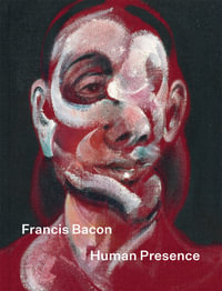 Francis Bacon : Human Presence - Rosie Broadley