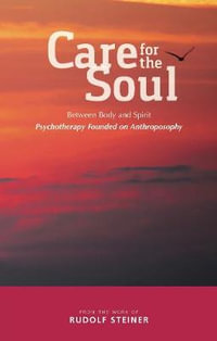 Care for the Soul : Between Body and Spirit - Psychotherapy Founded on Anthroposophy - Rudolf Steiner