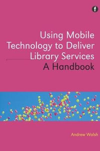 Using Mobile Technology to Deliver Library Services : A handbook - Andrew Walsh