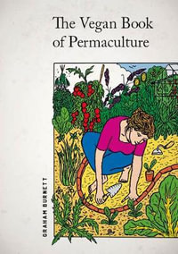 Vegan Book of Permaculture : Recipes for Healthy Eating and Earthright Living - GRAHAM BURNETT