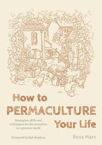 How to Permaculture Your Life : Strategies, Skills and Techniques for the Transition to a Greener World - Ross Mars