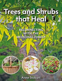 Trees and Shrubs that Heal : Reconnecting With The Medicinal Forest - ANNE STOBART