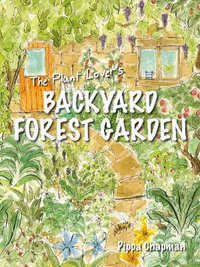 Plant Lover's Backyard Forest Garden : Trees, Fruit and Veg in Small Spaces - Pippa Chapman