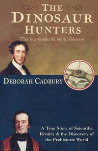 The Dinosaur Hunters : A True Story of Scientific Rivalry and the Discovery of the Prehistoric World - Deborah Cadbury