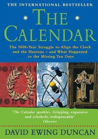 The Calendar : The 5000 Year Struggle to Align the Clock and the Heavens, and What Happened to the Missing Ten Days - David Ewing Duncan