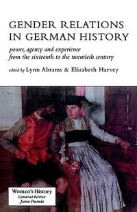 Gender Relations In German History : Power, Agency And Experience From The Sixteenth To The Twentieth Century - Lynn Abrams